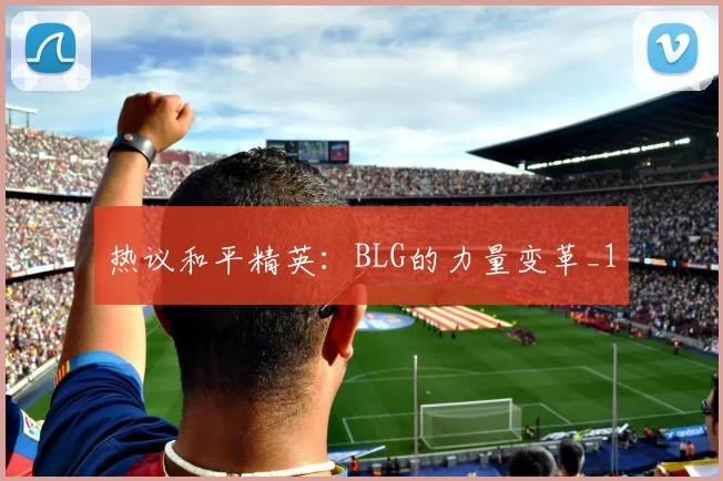 热议和平精英：BLG的力量变革_1