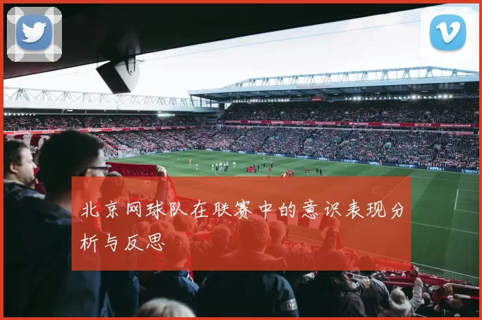 北京网球队在联赛中的意识表现分析与反思