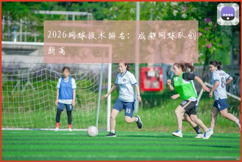 2026网球技术排名：成都网球队创新高